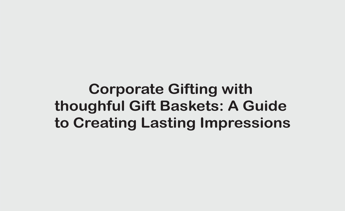 Corporate Gifting with Thoughtful Gift Baskets: A Guide to Creating Lasting Impressions